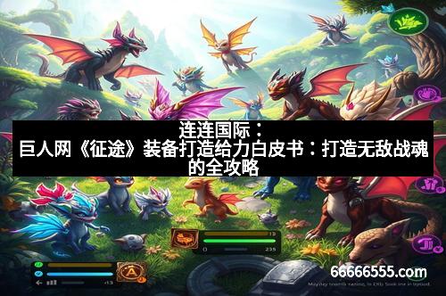 连连国际：巨人网《征途》装备打造给力白皮书：打造无敌战魂的全攻略